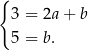 { 3 = 2a+ b 5 = b. 