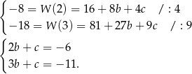 { − 8 = W (2) = 16+ 8b+ 4c / : 4 { − 18 = W (3 ) = 81+ 27b + 9c / : 9 2b+ c = − 6 3b+ c = − 11. 
