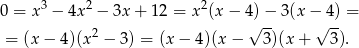  3 2 2 0 = x − 4x − 3x + 12 = x (x− 4√)−- 3(x −√ 4) = = (x− 4)(x2 − 3) = (x − 4)(x − 3)(x + 3 ). 