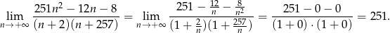  251n2 − 12n − 8 251 − 12n-− 82 251 − 0 − 0 lim ----------------- = lim -----2------2n57--= ----------------= 251. n→ +∞ (n + 2)(n + 257) n→ + ∞ (1+ n)(1 + n ) (1+ 0)⋅(1 + 0) 