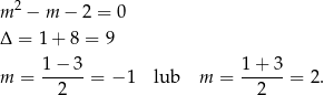  2 m − m − 2 = 0 Δ = 1 + 8 = 9 1− 3 1 + 3 m = ------= − 1 lub m = ------= 2. 2 2 