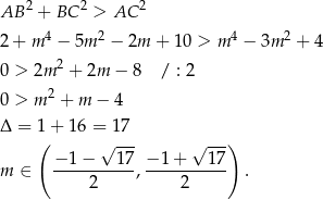 AB 2 + BC 2 > AC 2 2 + m 4 − 5m 2 − 2m + 10 > m4 − 3m 2 + 4 2 0 > 2m + 2m − 8 / : 2 0 > m 2 + m − 4 Δ = 1(+ 16 = 17-- ---) − 1− √ 17 −1 + √ 1 7 m ∈ ----------, ----------- . 2 2 