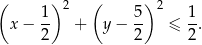 ( ) 2 ( )2 x − 1- + y − 5- ≤ 1. 2 2 2 