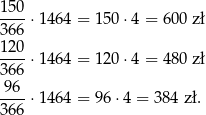 150 ----⋅14 64 = 150 ⋅4 = 6 00 z ł 366 120-⋅14 64 = 120 ⋅4 = 4 80 z ł 366 -96- 366 ⋅14 64 = 96 ⋅4 = 38 4 zł. 