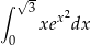 ∫ √ 3 xex2dx 0 