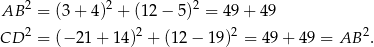 AB 2 = (3+ 4)2 + (12− 5)2 = 49 + 49 CD 2 = (− 21+ 14)2 + (12 − 19)2 = 49 + 4 9 = AB 2. 