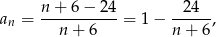  n + 6− 24 24 an = -----------= 1− -----, n + 6 n+ 6 