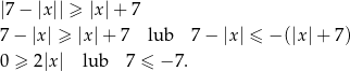|7 − |x|| ≥ |x|+ 7 7− |x | ≥ |x| + 7 lub 7 − |x| ≤ − (|x |+ 7) 0 ≥ 2|x| lub 7 ≤ − 7. 