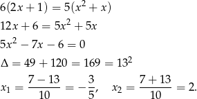  2 6(2x+ 1) = 5(x + x ) 12x+ 6 = 5x 2 + 5x 2 5x − 7x − 6 = 0 Δ = 49 + 1 20 = 169 = 132 x = 7-−-13-= − 3, x = 7-+-13-= 2. 1 10 5 2 10 