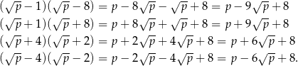 (√p--− 1)(√p--− 8 ) = p− 8√p--− √p--+ 8 = p− 9√p--+ 8 √ -- √ -- √ -- √ -- √ -- ( p + 1)( p + 8 ) = p+ 8 p + p + 8 = p+ 9 p + 8 (√p--+ 4)(√p--+ 2 ) = p+ 2√p--+ 4√p--+ 8 = p + 6√p--+ 8 √ -- √ -- √ -- √ -- √ -- ( p − 4)( p − 2 ) = p− 2 p − 4 p + 8 = p − 6 p + 8. 