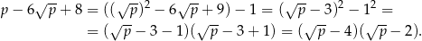  √ -- √ -- 2 √ -- √ -- 2 2 p − 6 p + 8 = ((√ p-) − 6 p√+-9)− 1 = ( p√−-3) − 1√ -= = ( p− 3− 1)( p− 3+ 1) = ( p − 4)( p − 2 ). 