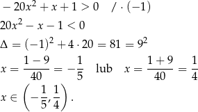 2 − 20x + x + 1 > 0 / ⋅(− 1) 20x 2 − x− 1 < 0 2 2 Δ = (− 1) + 4⋅ 20 = 81 = 9 1 − 9 1 1+ 9 1 x = ------= − -- lub x = -----= -- ( 4 0 ) 5 40 4 x ∈ − 1-, 1 . 5 4 