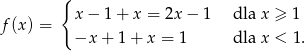  { x − 1 + x = 2x − 1 dla x ≥ 1 f(x ) = −x + 1 + x = 1 dla x < 1. 