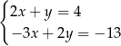 { 2x + y = 4 − 3x + 2y = − 13 