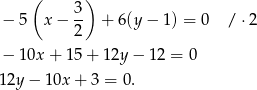  ( ) − 5 x − 3- + 6(y − 1) = 0 / ⋅2 2 − 10x + 15 + 12y − 1 2 = 0 12y − 10x + 3 = 0. 