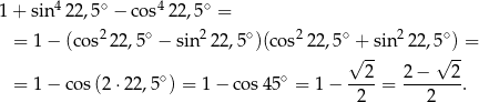  4 ∘ 4 ∘ 1 + sin 22 ,5 − cos 22,5 = = 1 − (co s222,5∘ − sin22 2,5∘)(cos22 2,5∘ + sin 222,5∘) = √ -- √ -- = 1 − co s(2 ⋅22,5∘) = 1 − cos 45∘ = 1 − --2-= 2-−---2-. 2 2 