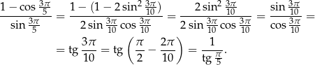  3π- 2 3π- 2 3π 3π- 1-−-cos-5--= 1−--(1−--2sin--10)-= --2-sin--10---= sin-10-= sin 3π- 2sin 3π-cos 3π-- 2sin 3πco s 3π cos 3π- 5 10 ( 10 ) 10 10 10 = tg 3π- = tg π-− 2π- = -1--. 1 0 2 10 tg π5 