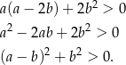  2 a(a − 2b) + 2b > 0 a2 − 2ab + 2b2 > 0 2 2 (a − b) + b > 0. 
