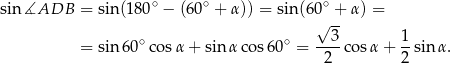 sin∡ADB = sin(18 0∘ − (60∘ + α)) = sin(60∘ + α) = √ -- = sin 60∘co sα + sinα cos 60∘ = --3-cos α + 1-sin α. 2 2 