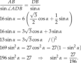  AB DB sin-∡ADB---= sinα- ( √ -- ) --3- 1- 16 sin α = 6 2 cosα + 2 sin α √ -- 16 sin α = 3 3cos α+ 3sin α √ -- 2 13 sin α = 3 3cos α / () 169 sin 2α = 27cos2 α = 27(1 − sin2 α) 196 sin 2α = 27 ⇒ sin2 α = -27-. 19 6 