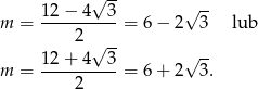  √ -- 12 − 4 3 √ -- m = ----2-----= 6− 2 3 lub √ -- -- m = 12-+-4--3-= 6+ 2√ 3. 2 