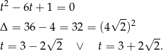 t2 − 6t + 1 = 0 √ -- Δ = 36− 4 = 32 = (4 2)2 √ -- √ -- t = 3− 2 2 ∨ t = 3 + 2 2. 