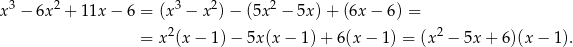  3 2 3 2 2 x − 6x + 11x − 6 = (x − x )− (5x − 5x) + (6x − 6) = = x2(x − 1)− 5x(x − 1) + 6(x − 1 ) = (x2 − 5x + 6)(x − 1). 