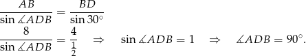  AB BD -----------= ------- sin ∡ADB sin 30∘ ----8------ 4- ∘ sin ∡ADB = 1 ⇒ sin ∡ADB = 1 ⇒ ∡ADB = 90 . 2 
