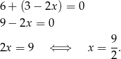 6 + (3 − 2x) = 0 9 − 2x = 0 9 2x = 9 ⇐ ⇒ x = -. 2 