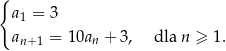 { a1 = 3 a = 10an + 3, dla n ≥ 1. n+ 1 