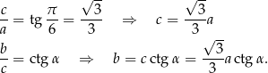  √ -- √ -- -c= tg π-= --3- ⇒ c = --3a a 6 3 3 √ -- b 3 --= ctgα ⇒ b = cctg α = ---actg α. c 3 