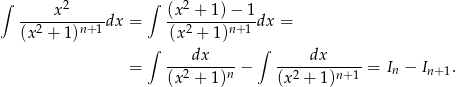 ∫ x2 ∫ (x2 + 1)− 1 --2-----n+1dx = --2-----n+1-dx = (x + 1) ∫ (x + 1) ∫ ---dx----- ----dx------ = (x2 + 1)n − (x2 + 1)n+1 = In − In+ 1. 