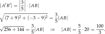  || || |A ′B′| = |3| ⋅|AB | |5| ∘ --------------------- 3 (7 + 9)2 + (− 3− 9)2 = --|AB | √ ---------- 5 256 + 144 = 3|AB | ⇒ |AB | = 5-⋅20 = 100-. 5 3 3 