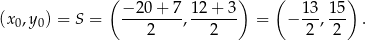  ( −2 0+ 7 12 + 3 ) ( 1 3 15 ) (x0,y0) = S = --------,------- = − ---,--- . 2 2 2 2 