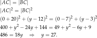 |AC | = |BC | 2 2 |AC | = |BC | (0 + 20 )2 + (y − 12 )2 = (0− 7)2 + (y − 3 )2 4 00+ y2 − 24y+ 144 = 4 9+ y2 − 6y + 9 4 86 = 18y ⇒ y = 27. 