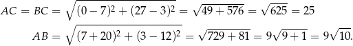  ∘ -------------------- √ --------- √ ---- AC = BC = (0− 7)2 + (27− 3)2 = 49 + 576 = 625 = 25 ∘ ---------------------- --------- ------ --- AB = (7+ 20)2 + (3− 12)2 = √ 729 + 81 = 9√ 9 + 1 = 9√ 1 0. 