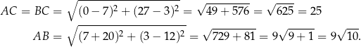  ∘ -------------------- √ --------- √ ---- AC = BC = (0− 7)2 + (27− 3)2 = 49 + 576 = 625 = 25 ∘ ---------------------- √ --------- √ ------ √ --- AB = (7+ 20)2 + (3− 12)2 = 729 + 81 = 9 9 + 1 = 9 1 0. 