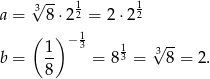  3√ -- 1 1 a = 8⋅ 22 = 2 ⋅22 ( ) − 13 √ -- b = 1- = 813 = 38 = 2. 8 