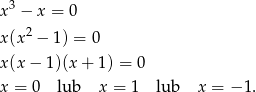  3 x − x = 0 x (x2 − 1) = 0 x (x− 1)(x + 1) = 0 x = 0 lub x = 1 lub x = − 1. 