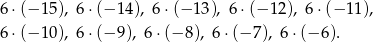 6 ⋅(− 15), 6⋅ (−1 4), 6 ⋅(− 13), 6⋅(− 12 ), 6 ⋅(− 11), 6 ⋅(− 10), 6⋅ (−9 ), 6 ⋅(− 8), 6 ⋅(− 7), 6⋅(− 6). 