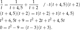 1 1 1 --= ------- + ----- / ⋅ t(t + 4,5)(t+ 2) t t+ 4,5 t+ 2 (t+ 4,5)(t+ 2 ) = t(t+ 2) + t(t+ 4,5) 2 2 2 t + 6,5t+ 9 = t + 2t + t + 4,5t 0 = t2 − 9 = (t − 3)(t+ 3). 
