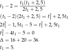  t (t + 2,5) t1 − 2 = -1--1------- 2t1 + 2 ,5 (t1 − 2)(2t1 + 2,5) = t21 + 2,5t1 2 2 2t1 − 1,5t1 − 5 = t1 + 2,5t1 t2 − 4t − 5 = 0 1 1 Δ = 16 + 20 = 36 t = 5. 1 