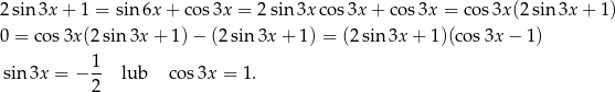 2sin 3x + 1 = sin 6x+ cos3x = 2sin 3x cos3x + co s3x = cos3x (2sin3x + 1) 0 = cos 3x(2 sin 3x + 1) − (2 sin 3x + 1) = (2 sin3x + 1)(cos3x − 1 ) 1 sin 3x = − -- lub cos 3x = 1. 2 