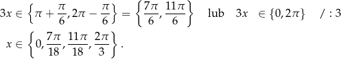  { } { } 3x ∈ π + π-,2π − π- = 7π-, 11π lub 3x ∈ 0,2π / : 3 6 6 6 6 { } { } x ∈ 0, 7π-, 11-π , 2π . 1 8 18 3 