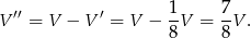 V ′′ = V − V ′ = V − 1-V = 7V . 8 8 