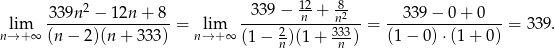  339n2 − 12n + 8 339 − 12n-+ 82 339 − 0 + 0 lim ----------------- = lim -----2------3n33--= ----------------= 339. n→ +∞ (n − 2)(n + 333) n→ + ∞ (1− n)(1 + n ) (1− 0)⋅(1 + 0) 