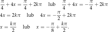 π- + 4x = π-+ 2kπ lub π-+ 4x = − π-+ 2kπ 4 4 4 4 π- 4x = 2kπ lub 4x = − 2 + 2kπ kπ π kπ x = --- lub x = − -- + ---. 2 8 2 