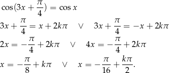 co s(3x+ π-) = cos x 4 π- π- 3x + 4 = x+ 2kπ ∨ 3x+ 4 = −x + 2kπ π- π- 2x = − 4 + 2k π ∨ 4x = − 4 + 2kπ x = − π-+ kπ ∨ x = − π--+ kπ-. 8 16 2 