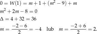  2 0 = W (1) = m + 1+ (m − 9) + m m 2 + 2m − 8 = 0 Δ = 4+ 32 = 36 −-2-−-6 −-2+--6 m = 2 = − 4 lub m = 2 = 2. 
