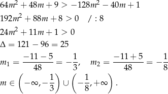  2 2 64m + 48m + 9 > − 128m − 40m + 1 192m 2 + 88m + 8 > 0 / : 8 2 24m + 11m + 1 > 0 Δ = 121 − 96 = 25 m = −-11-−-5-= − 1, m2 = −-11+--5-= − 1- 1 ( 48 ) (3 ) 48 8 1 1 m ∈ −∞ ,− 3- ∪ − 8,+ ∞ . 